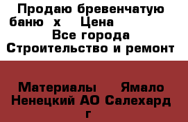 Продаю бревенчатую баню 8х4 › Цена ­ 100 000 - Все города Строительство и ремонт » Материалы   . Ямало-Ненецкий АО,Салехард г.